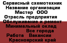 Сервисный схемотехник › Название организации ­ Мастер, ООО › Отрасль предприятия ­ Обслуживание и ремонт › Минимальный оклад ­ 120 000 - Все города Работа » Вакансии   . Красноярский край,Железногорск г.